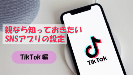 親なら知っておきたいSNSアプリの設定 -TikTok編-