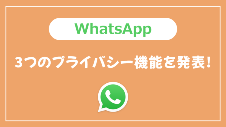 WhatsApp、3つのプライバシー機能を発表