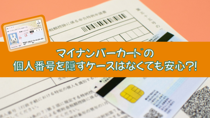 マイナンバーカードの個人番号を隠すケースはなくても安心？！