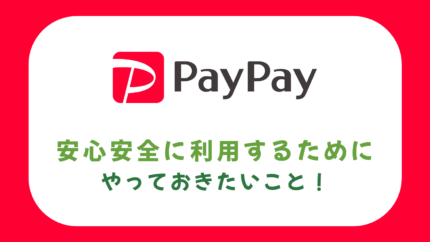 PayPay を安心安全に利用するためにやっておきたいこと！